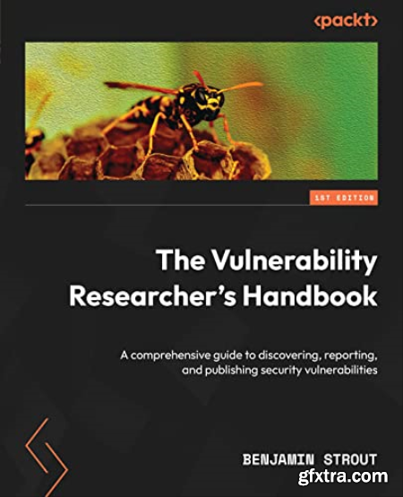 The Vulnerability Researcher\'s Handbook A comprehensive guide to discovering, reporting and publishing security vulnerabilities