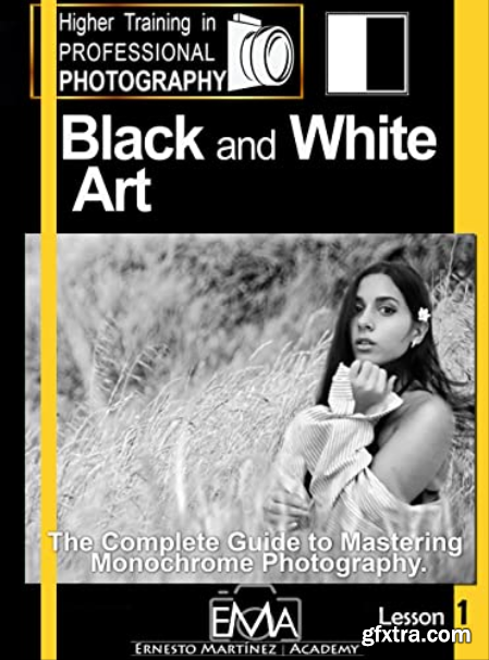 Black and White Art. The Complete Guide to Mastering Monochrome Photography