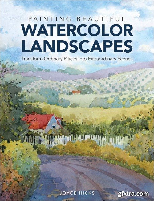 Painting Beautiful Watercolor Landscapes: Transform Ordinary Places into Extraordinary Scenes