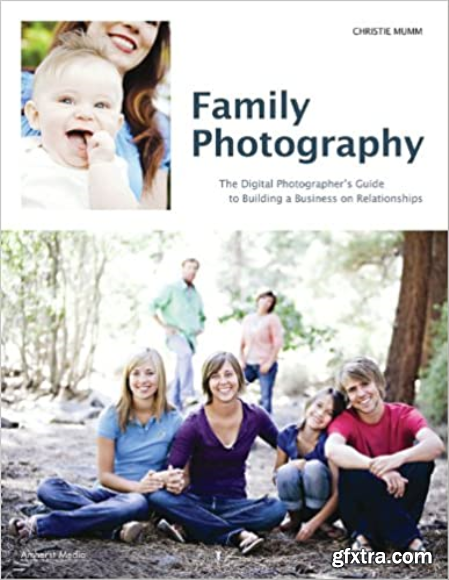 Family Photography The Digital Photographer\'s Guide to Building a Business on Relationships