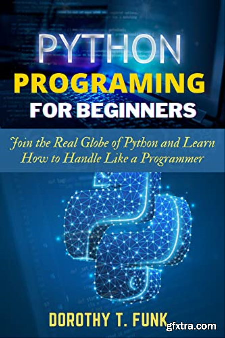 Python Programming for Beginners Join the Real Globe of Python and Learn How to Handle Like a Programmer