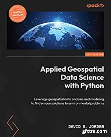 Applied Geospatial Data Science with Python Leverage geospatial data analysis and modeling to find unique solutions