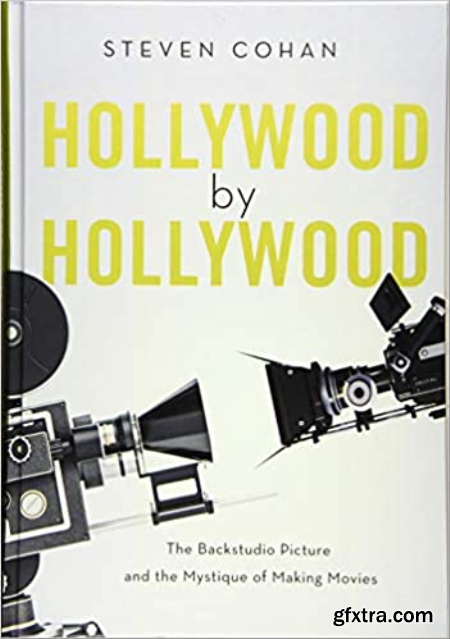 Hollywood by Hollywood The Backstudio Picture and the Mystique of Making Movies