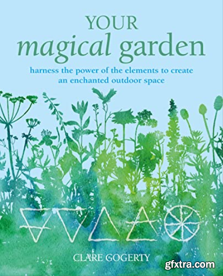 Your Magical Garden Harness the power of the elements to create an enchanted outdoor space