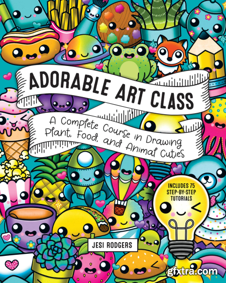 Adorable Art Class A Complete Course in Drawing Plant, Food, and Animal Cuties Includes 75 Step-by-Step Tutorials (True EPUB)