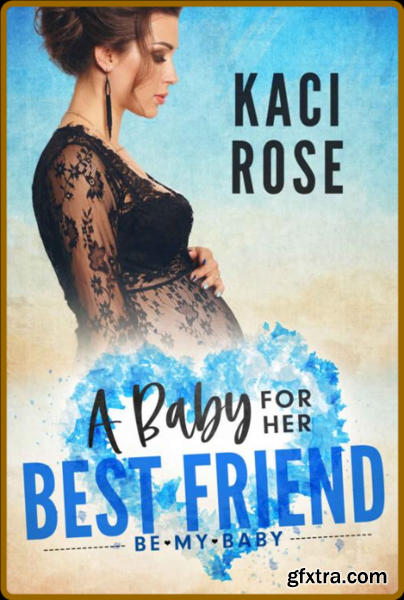 A Baby For Her Best Friend - Rose, Kaci