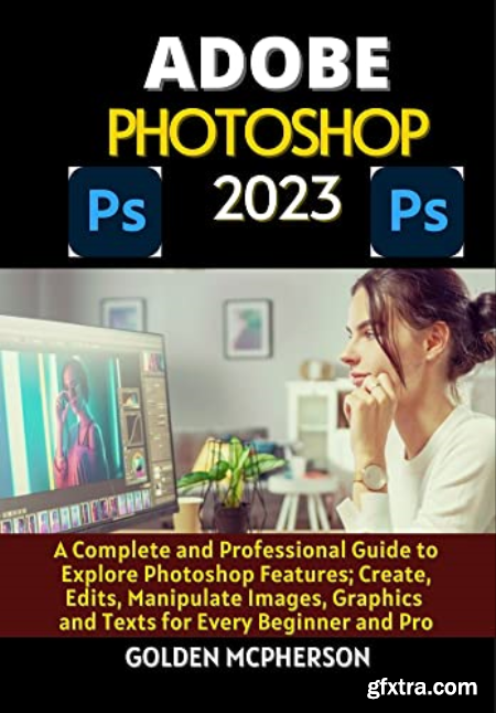 ADOBE PHOTOSHOP 2023 A Complete and Professional Guide to Explore Photoshop Features