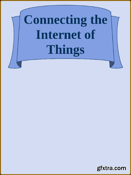 Connecting the Internet of Things - IoT Connectivity Standards and Solutions