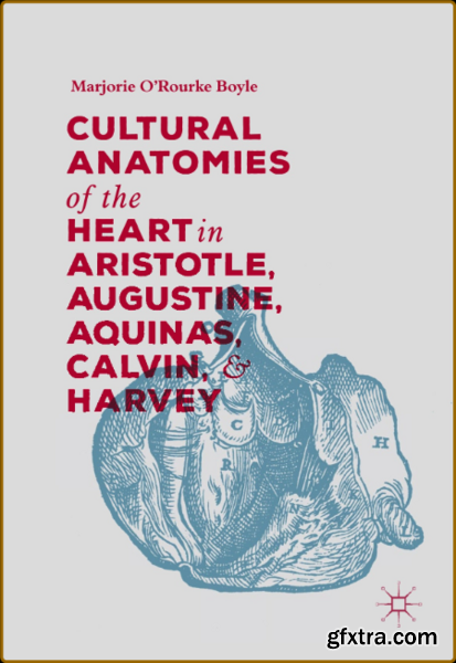 Cultural Anatomies of the Heart in Aristotle, Augustine, Aquinas, Calvin, and Harvey