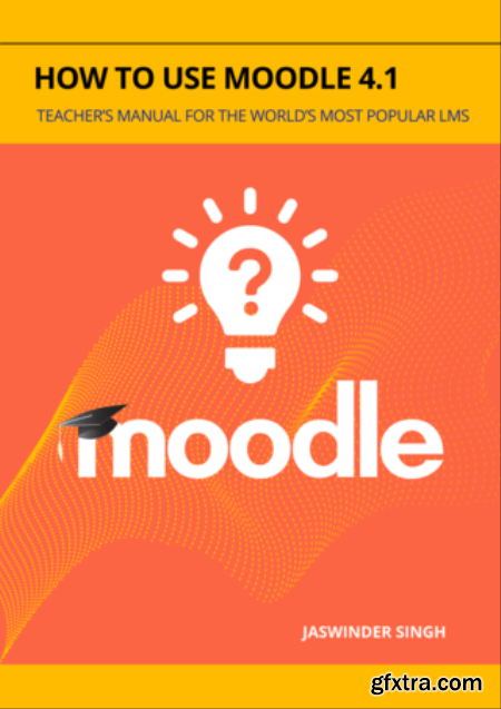 How to use Moodle 4.1  Teacher’s Manual for the world’s most popular LMS