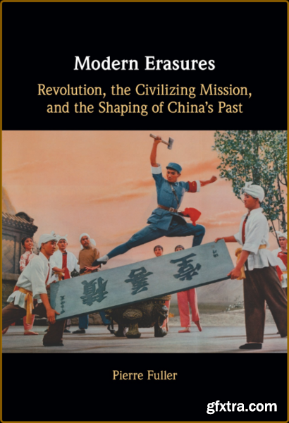 Modern Erasures - Revolution, the Civilizing Mission, and the Shaping of China\'s Past