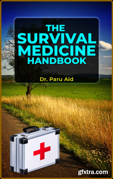 The Survival Medicine Handbook - A Modern Treatment by Dr  Paru Aid