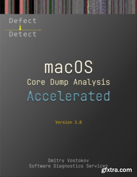 Accelerated macOS Core Dump Analysis, Third Edition  Training Course Transcript with LLDB Practice Exercises