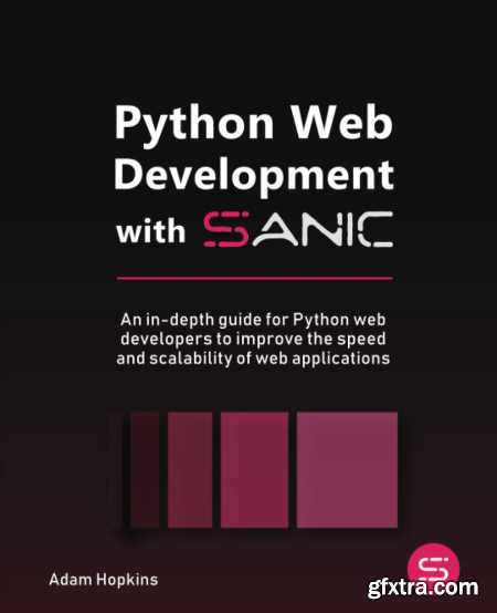 Python Web Development with Sanic An in-depth guide for Python web developers to improve the speed and scalability of web apps