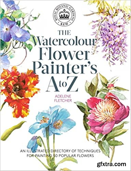 The Watercolour Flower Painter\'s a to Z An Illustrated Directory of Techniques for Painting 50 Popular Flowers