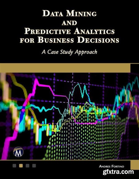 Data Mining and Predictive Analytics for Business Decisions A Case Study Approach