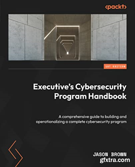 Executive\'s Cybersecurity Program Handbook A comprehensive guide