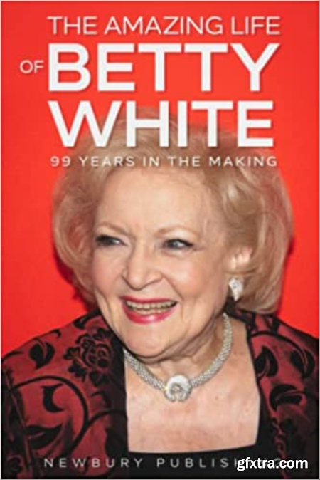 The Amazing Life of Betty White 99 Years in the Making