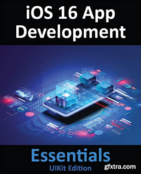 iOS 16 App Development Essentials - UIKit Edition Learn to Develop iOS 16 Apps with Xcode 14 and Swift