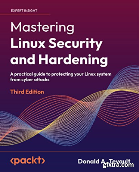 Mastering Linux Security and Hardening A practical guide to protecting your Linux system from cyber attacks, 3rd Edition