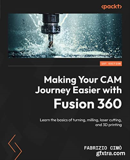 Making Your CAM Journey Easier with Fusion 360 Learn the basics of turning, milling, laser cutting, and 3D printing