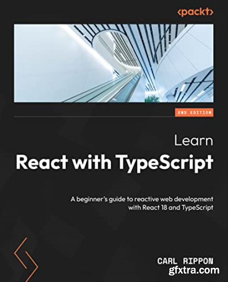 Learn React with TypeScript A beginner\'s guide to reactive web development with React 18 and TypeScript, 2nd Edition