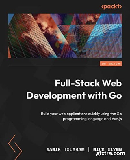 Full-Stack Web Development with Go Build your web applications quickly using the Go programming language and (True EPUB)