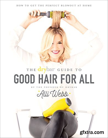 Drybar Guide to Good Hair for All How to Get the Perfect Blowout at Home [True EPUB]