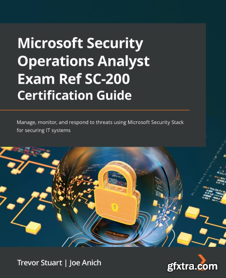 Microsoft Security Operations Analyst Exam Ref SC-200 Certification Guide Manage, monitor, and respond to threats