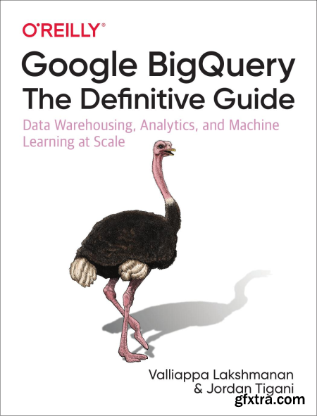 Google BigQuery The Definitive Guide Data Warehousing, Analytics, and Machine Learning at Scale (True PDF)