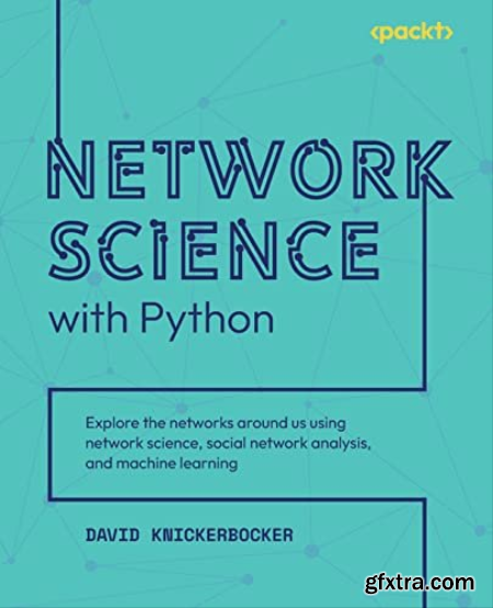 Network Science with Python Explore the networks around us using network science, social network analysis, and machine learning
