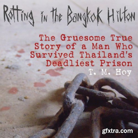 Rotting in the Bangkok Hilton_The Gruesome True Story of a Man Who Survived Thailand\'s Deadliest Prison [Audiobook]