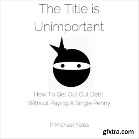 The Title Is Unimportant How to Get Out of Debt Without Paying a Single Penny [Audiobook]