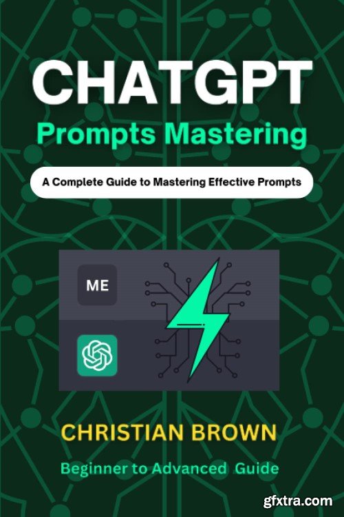 ChatGPT Prompts Mastering: A Guide to Crafting Clear and Effective Prompts - Beginners to Advanced Guide