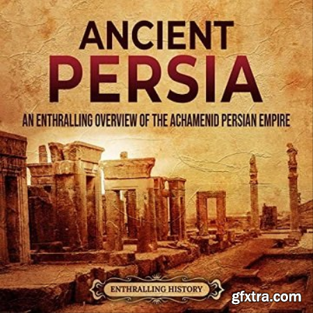 Ancient Persia An Enthralling Overview of the Achaemenid Persian Empire [Audiobook]