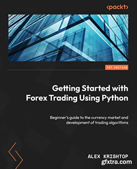 Getting Started with Forex Trading Using Python Beginner\'s guide to the currency market and development of trading algorithms