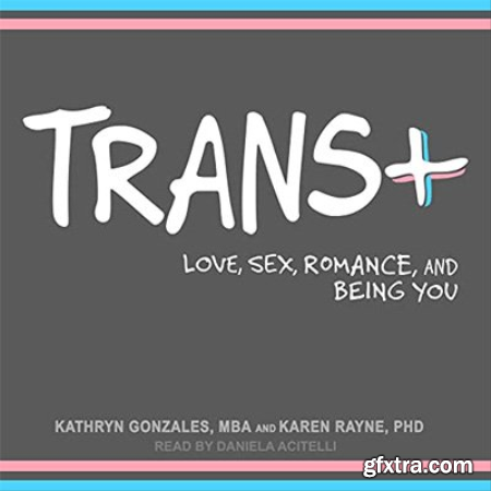 Trans+ Love, Sex, Romance, and Being You (Audiobook)