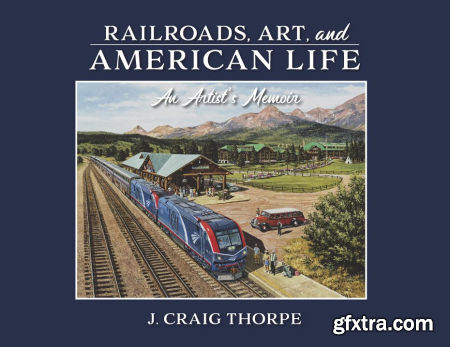 Railroads, Art, and American Life An Artist\'s Memoir