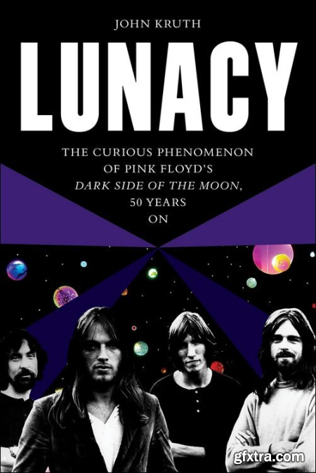 Lunacy The Curious Phenomenon of Pink Floyd\'s Dark Side of the Moon, 50 Years On