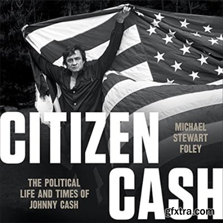 Citizen Cash The Political Life and Times of Johnny Cash (Audiobook)