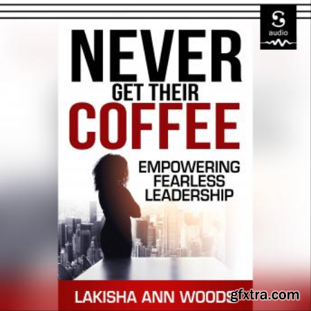 Never Get Their Coffee Empowering Fearless Leadership