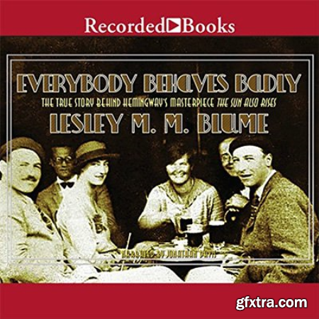 Everybody Behaves Badly The True Story Behind Hemingway\'s Masterpiece The Sun Also Rises (Audiobook)