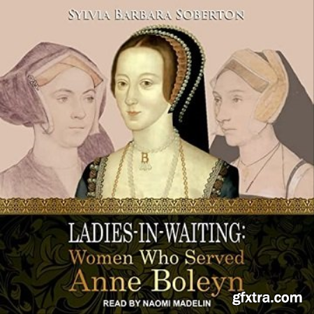 Ladies-in-Waiting Women Who Served Anne Boleyn [Audiobook]