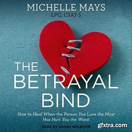 The Betrayal Bind How to Heal When the Person You Love the Most Has Hurt You the Worst [Audiobook]