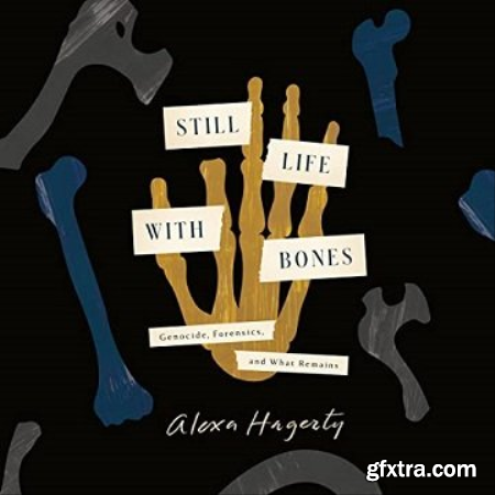 Still Life with Bones Genocide, Forensics, and What Remains [Audiobook]