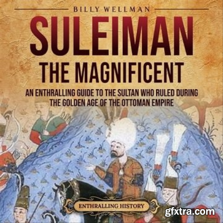 Suleiman the Magnificent An Enthralling Guide to the Sultan Who Ruled during the Golden Age of the Ottoman Empire [Audiobook]