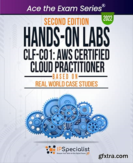Hands-On Labs CLF-C01 AWS Certified Cloud Practitioner - Based On Real World Case Studies Second Edition