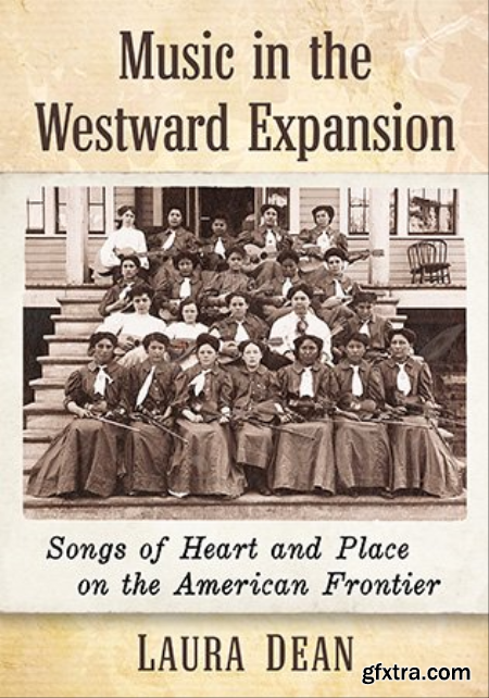 Music in the Westward Expansion Songs of Heart and Place on the American Frontier