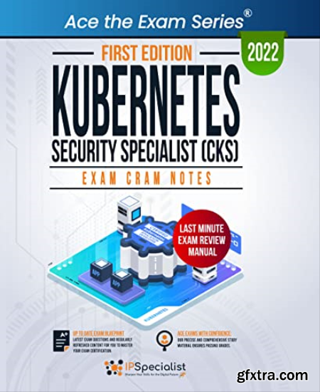 Kubernetes Security Specialist (CKS) Exam Cram Notes First Edition - 2022