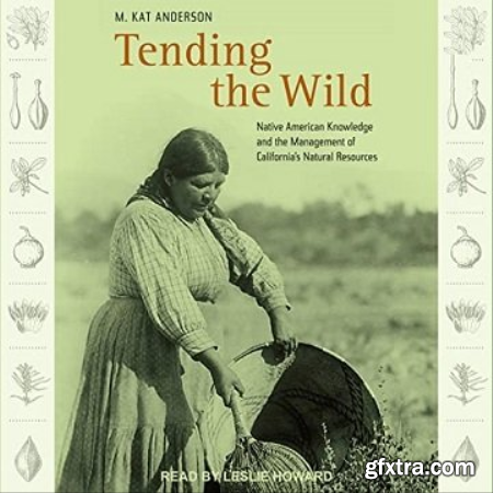 Tending the Wild Native American Knowledge and the Management of California\'s Natural Resources [Audiobook]